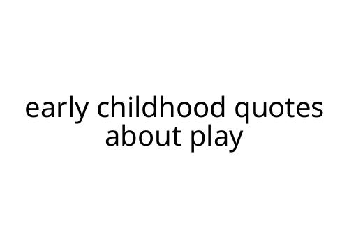 early childhood quotes about play