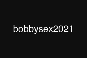 bobbysex2021