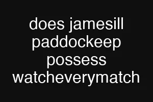 does jamesill paddockeep possess watcheverymatch